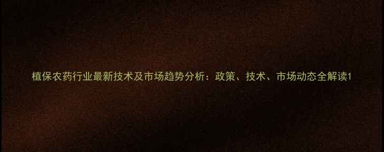 图片 植保农药行业最新技术及市场趋势分析：政策、技术、市场动态全解读1
