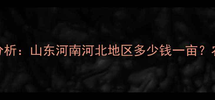 图片 植命素价格波动分析：山东河南河北地区多少钱一亩？农民必看选购指南