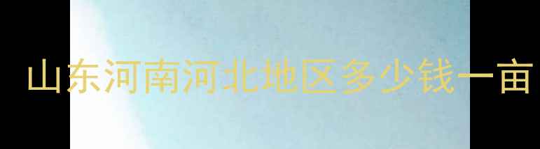 图片 植命素价格波动分析：山东河南河北地区多少钱一亩？农民必看选购指南1