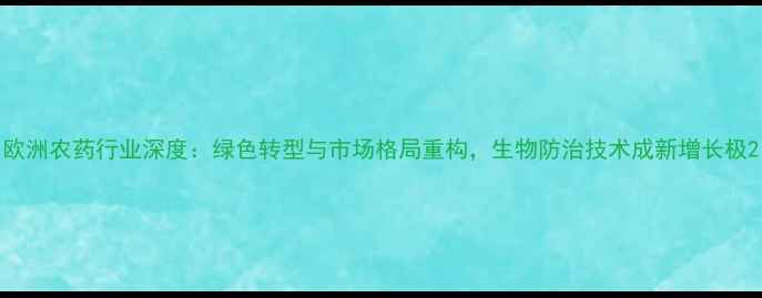 图片 欧洲农药行业深度：绿色转型与市场格局重构，生物防治技术成新增长极2