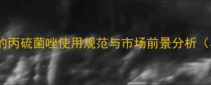 图片 欧盟新规下的丙硫菌唑使用规范与市场前景分析（农业资讯）2