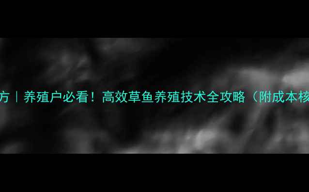 图片 正大草鱼饲料配方｜养殖户必看！高效草鱼养殖技术全攻略（附成本核算+疾病防治）1