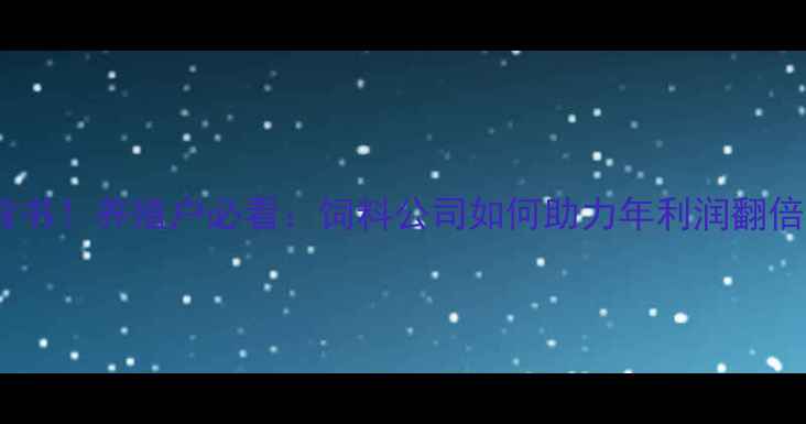 图片 正大饲料亚洲500强背书！养殖户必看：饲料公司如何助力年利润翻倍？附利润提升全攻略