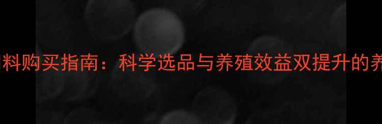 图片 正大鱼饲料购买指南：科学选品与养殖效益双提升的养殖技术2