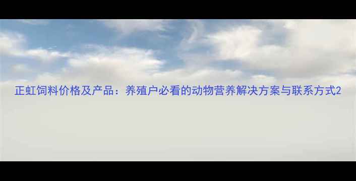 图片 正虹饲料价格及产品：养殖户必看的动物营养解决方案与联系方式2