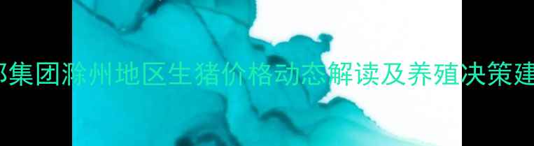 图片 正邦集团滁州地区生猪价格动态解读及养殖决策建议2