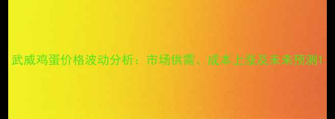图片 武威鸡蛋价格波动分析：市场供需、成本上涨及未来预测1
