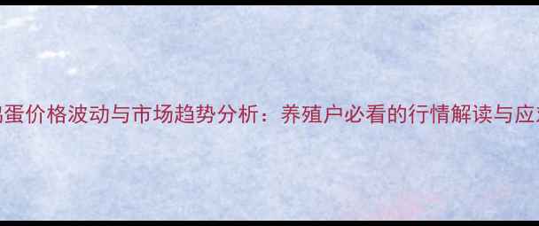 图片 武强鸡蛋价格波动与市场趋势分析：养殖户必看的行情解读与应对策略