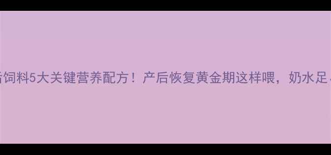 图片 母猪产后饲料5大关键营养配方！产后恢复黄金期这样喂，奶水足、母体壮