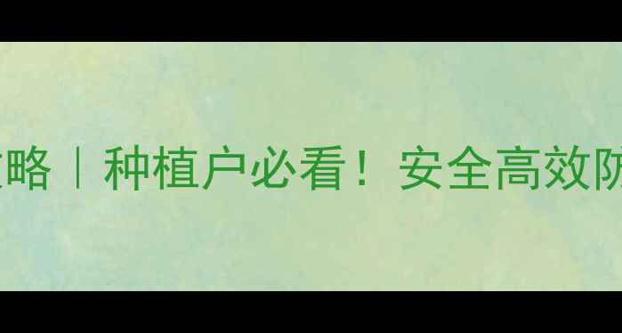 图片 毒死痹农药使用全攻略｜种植户必看！安全高效防治病虫害的5大技巧