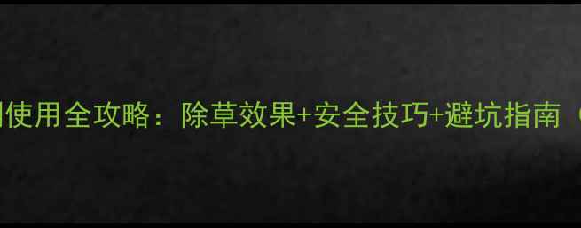 图片 氨基三唑除草剂使用全攻略：除草效果+安全技巧+避坑指南（附真实案例）1