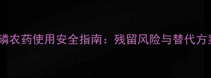 图片 氯胺磷农药使用安全指南：残留风险与替代方案全2