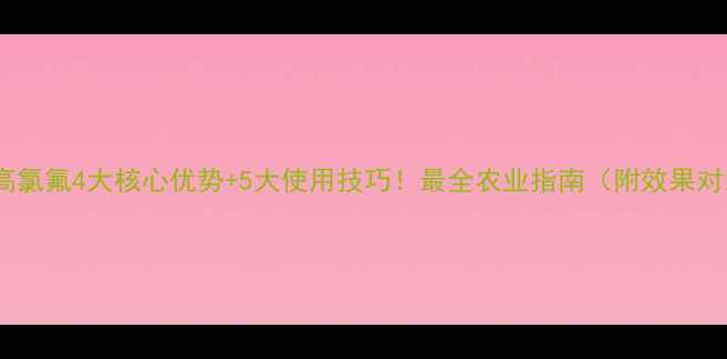 图片 氯虫高氯氟4大核心优势+5大使用技巧！最全农业指南（附效果对比）2