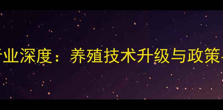 图片 水产饲料行业深度：养殖技术升级与政策导向全指南
