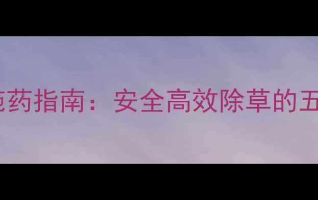 图片 水稻田除草剂科学施药指南：安全高效除草的五大技巧与风险防控2