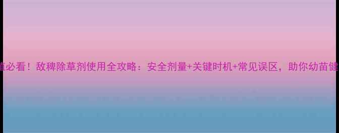 图片 水稻种植必看！敌稗除草剂使用全攻略：安全剂量+关键时机+常见误区，助你幼苗健康生长2