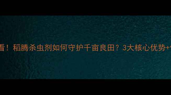 图片 水稻种植必看！稻腾杀虫剂如何守护千亩良田？3大核心优势+使用指南全2