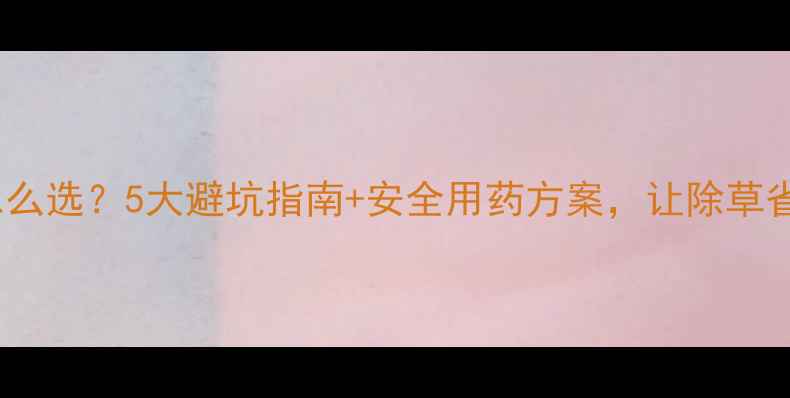 图片 水稻除草剂怎么选？5大避坑指南+安全用药方案，让除草省心又省钱！2