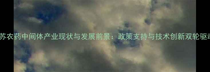 图片 江苏农药中间体产业现状与发展前景：政策支持与技术创新双轮驱动1