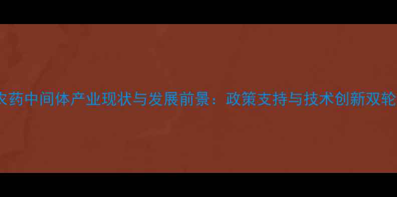 图片 江苏农药中间体产业现状与发展前景：政策支持与技术创新双轮驱动2