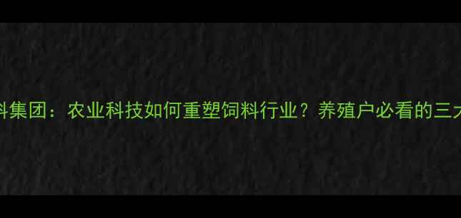 图片 江苏华阳饲料集团：农业科技如何重塑饲料行业？养殖户必看的三大核心优势！