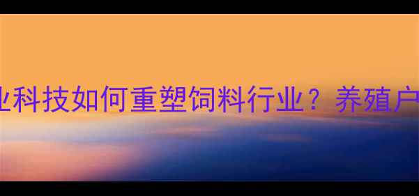 图片 江苏华阳饲料集团：农业科技如何重塑饲料行业？养殖户必看的三大核心优势！1
