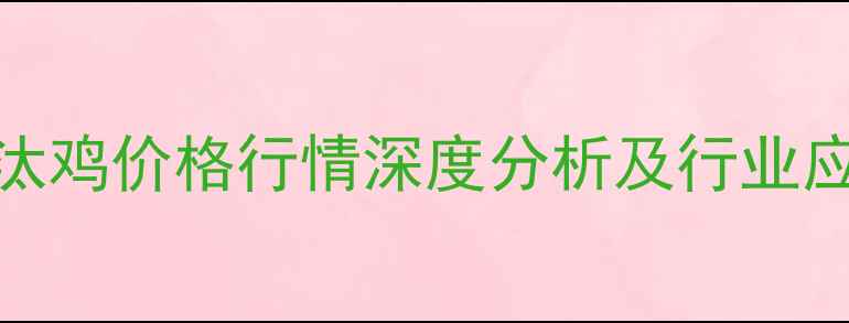 图片 江苏淘汰鸡价格行情深度分析及行业应对指南