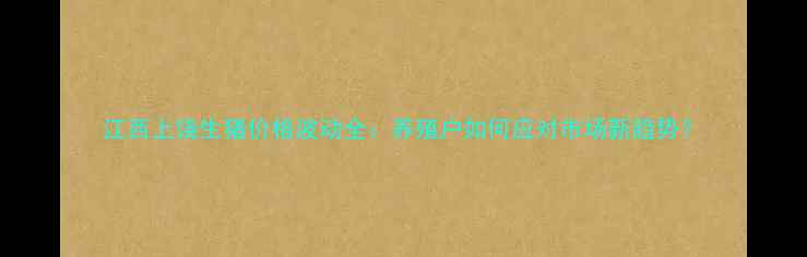 图片 江西上饶生猪价格波动全：养殖户如何应对市场新趋势？