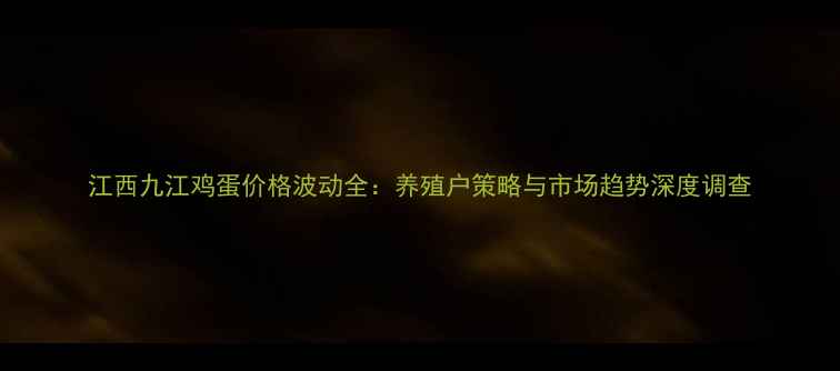 图片 江西九江鸡蛋价格波动全：养殖户策略与市场趋势深度调查