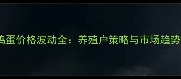 图片 江西九江鸡蛋价格波动全：养殖户策略与市场趋势深度调查2