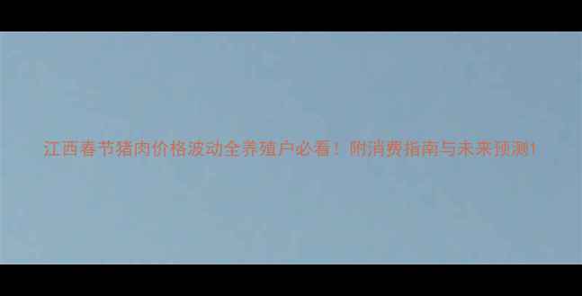 图片 江西春节猪肉价格波动全养殖户必看！附消费指南与未来预测1