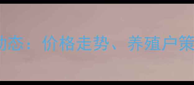 图片 江西生猪市场最新动态：价格走势、养殖户策略与行业前景分析2