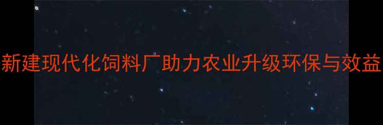 图片 江门市新建现代化饲料厂助力农业升级环保与效益双提升