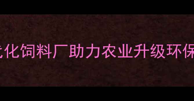 图片 江门市新建现代化饲料厂助力农业升级环保与效益双提升2