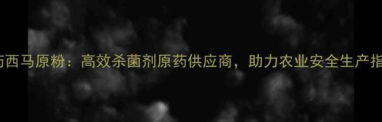 图片 沈阳丰收农药西马原粉：高效杀菌剂原药供应商，助力农业安全生产指南（最新）2