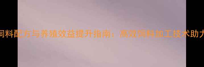 图片 沈阳地区喷浆饲料配方与养殖效益提升指南：高效饲料加工技术助力畜牧产业升级
