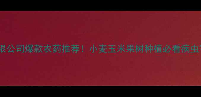 图片 河北佳博农药有限公司爆款农药推荐！小麦玉米果树种植必看病虫害防治全攻略🌾1