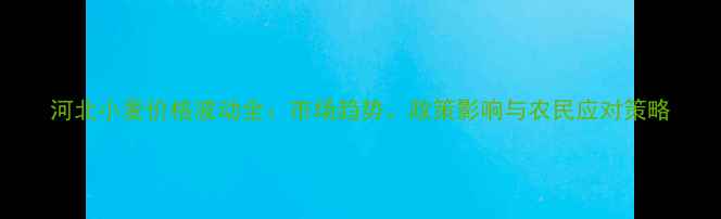 图片 河北小麦价格波动全：市场趋势、政策影响与农民应对策略