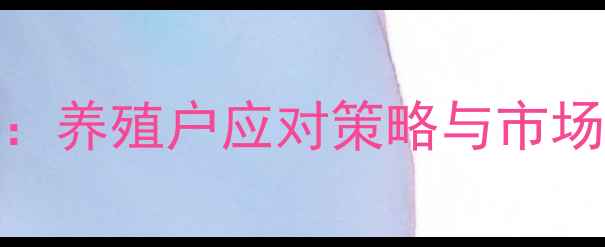 图片 河北广宗生猪价格波动全：养殖户应对策略与市场趋势预测（附最新数据）