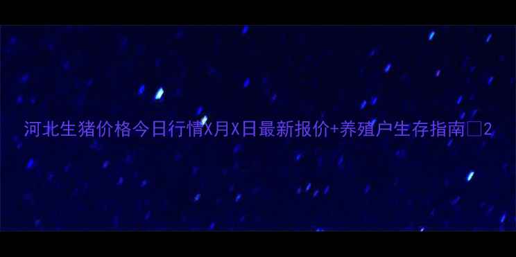 图片 河北生猪价格今日行情X月X日最新报价+养殖户生存指南🔥2