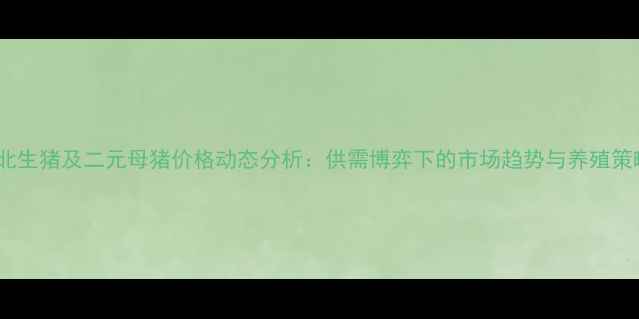 图片 河北生猪及二元母猪价格动态分析：供需博弈下的市场趋势与养殖策略1