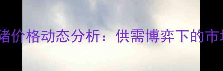 图片 河北生猪及二元母猪价格动态分析：供需博弈下的市场趋势与养殖策略2