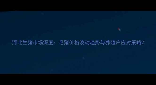 图片 河北生猪市场深度：毛猪价格波动趋势与养殖户应对策略2