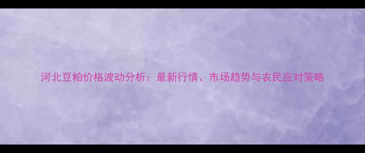 图片 河北豆粕价格波动分析：最新行情、市场趋势与农民应对策略