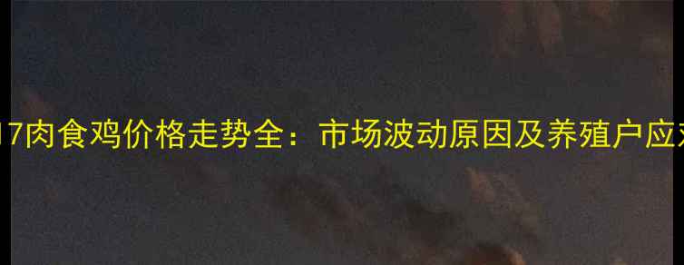图片 河南817肉食鸡价格走势全：市场波动原因及养殖户应对策略