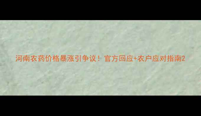 图片 河南农药价格暴涨引争议！官方回应+农户应对指南2