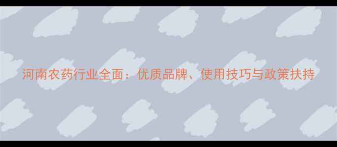图片 河南农药行业全面：优质品牌、使用技巧与政策扶持