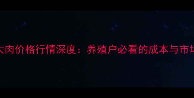 图片 河南大肉价格行情深度：养殖户必看的成本与市场趋势