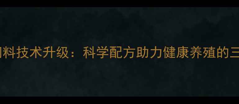 图片 河南正源猪饲料技术升级：科学配方助力健康养殖的三大核心突破2