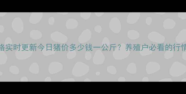 图片 河南济源生猪价格实时更新今日猪价多少钱一公斤？养殖户必看的行情分析+养殖建议1